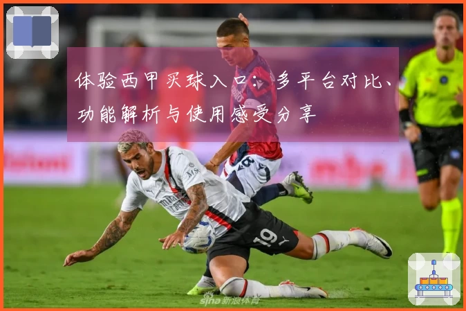 体验西甲买球入口：多平台对比、功能解析与使用感受分享