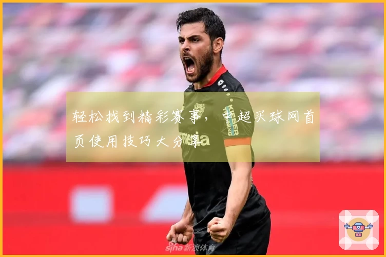 轻松找到精彩赛事，中超买球网首页使用技巧大分享