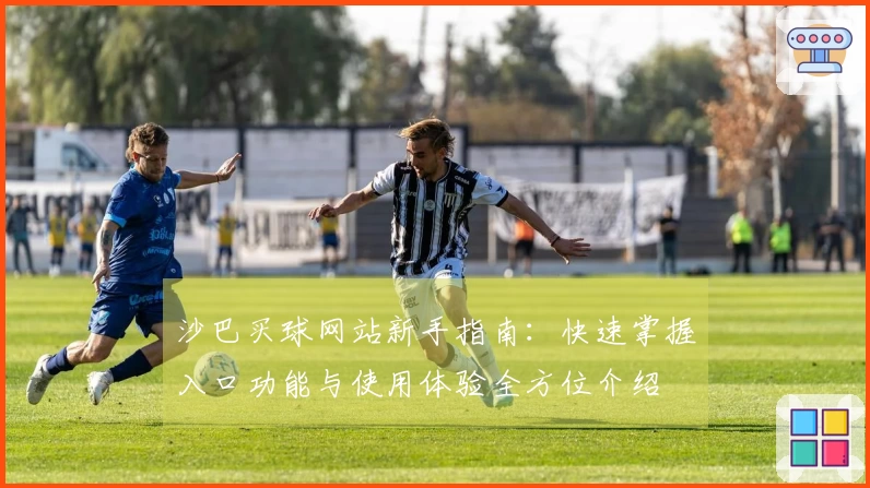 沙巴买球网站新手指南：快速掌握入口功能与使用体验全方位介绍