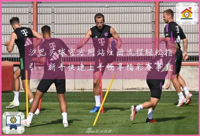 沙巴买球官方网站注册流程轻松指引，新手快速上手畅享精彩赛事直播